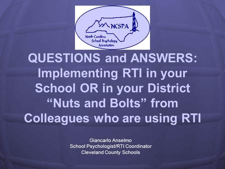 QUESTIONS and ANSWERS: Implementing RTI in your School OR in your District Nuts and Bolts from Colleagues who are using RTI Giancarlo Anselmo School Psychologist/RTI.