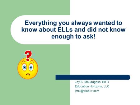 Everything you always wanted to know about ELLs and did not know enough to ask! Joy S. McLaughlin, Ed D Education Horizons, LLC