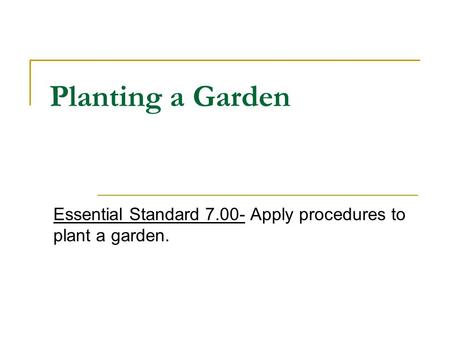 Planting a Garden Essential Standard 7.00- Apply procedures to plant a garden.