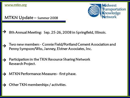 Www.mtkn.org MTKN Update – Summer 2008 8th Annual Meeting: Sep. 25-26, 2008 in Springfield, Illinois. Two new members - Connie Field/Portland Cement Association.