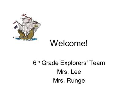 Welcome! 6 th Grade Explorers Team Mrs. Lee Mrs. Runge.
