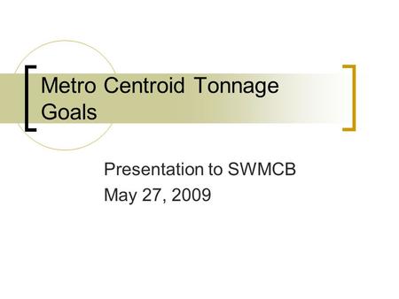 Metro Centroid Tonnage Goals Presentation to SWMCB May 27, 2009.
