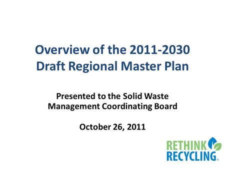 Overview of the 2011-2030 Draft Regional Master Plan Presented to the Solid Waste Management Coordinating Board October 26, 2011.