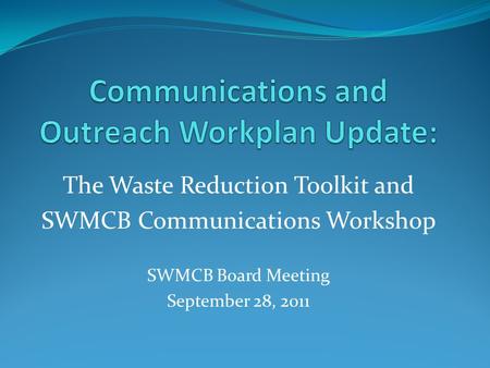 The Waste Reduction Toolkit and SWMCB Communications Workshop SWMCB Board Meeting September 28, 2011.