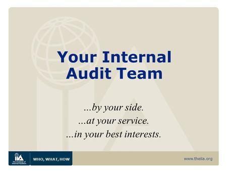 Www.theiia.org WHO, WHAT, HOW Your Internal Audit Team …by your side. …at your service. …in your best interests.