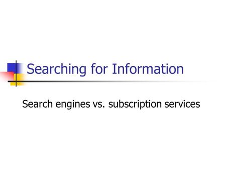 Searching for Information Search engines vs. subscription services.