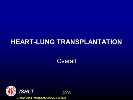 HEART-LUNG TRANSPLANTATION Overall ISHLT 2006 J Heart Lung Transplant 2006;25: 880-892.