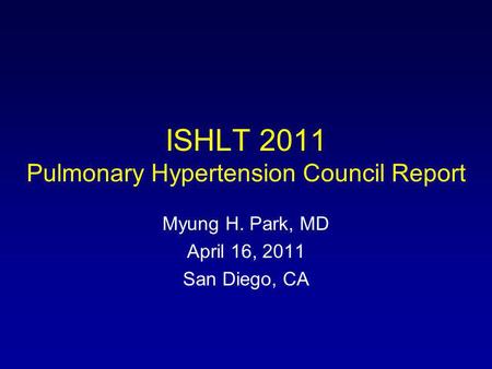 ISHLT 2011 Pulmonary Hypertension Council Report Myung H. Park, MD April 16, 2011 San Diego, CA.