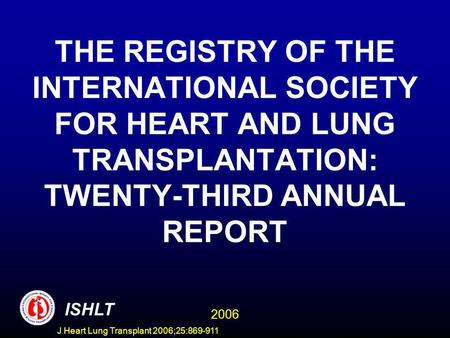 THE REGISTRY OF THE INTERNATIONAL SOCIETY FOR HEART AND LUNG TRANSPLANTATION: TWENTY-THIRD ANNUAL REPORT ISHLT 2006 J Heart Lung Transplant 2006;25:869-911.