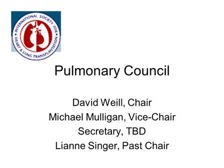 Pulmonary Council David Weill, Chair Michael Mulligan, Vice-Chair Secretary, TBD Lianne Singer, Past Chair.