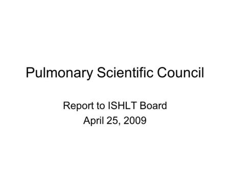 Pulmonary Scientific Council Report to ISHLT Board April 25, 2009.