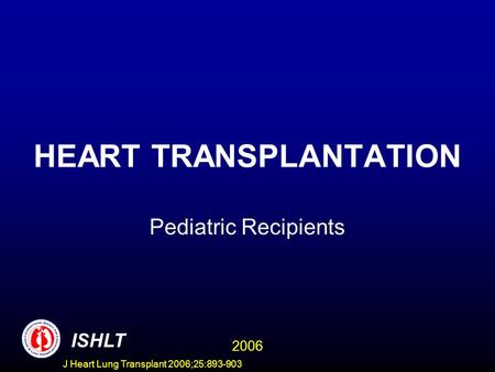 HEART TRANSPLANTATION Pediatric Recipients ISHLT 2006 J Heart Lung Transplant 2006;25:893-903.