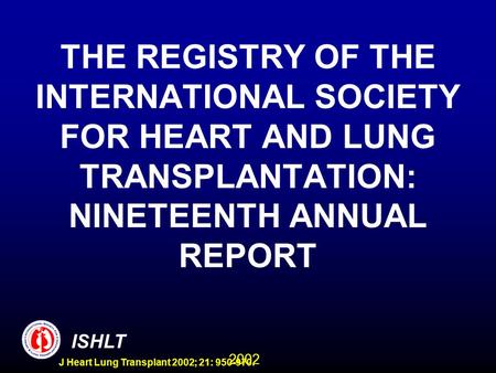 2002 ISHLT J Heart Lung Transplant 2002; 21: 950-970. THE REGISTRY OF THE INTERNATIONAL SOCIETY FOR HEART AND LUNG TRANSPLANTATION: NINETEENTH ANNUAL REPORT.