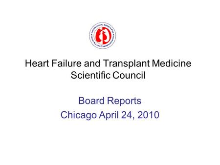 Heart Failure and Transplant Medicine Scientific Council Board Reports Chicago April 24, 2010.