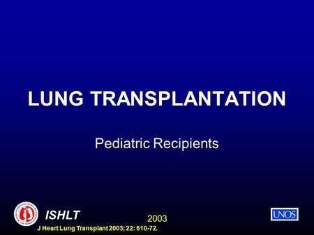 2003 ISHLT J Heart Lung Transplant 2003; 22: 610-72. LUNG TRANSPLANTATION Pediatric Recipients.