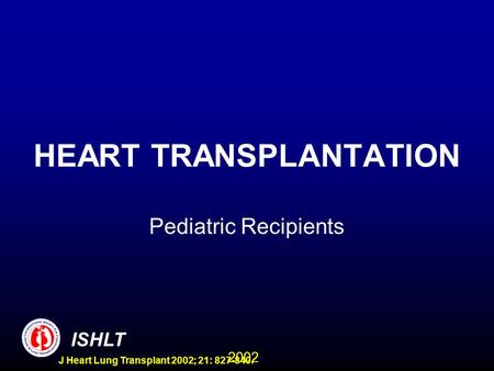 2002 ISHLT J Heart Lung Transplant 2002; 21: 827-840. HEART TRANSPLANTATION Pediatric Recipients.