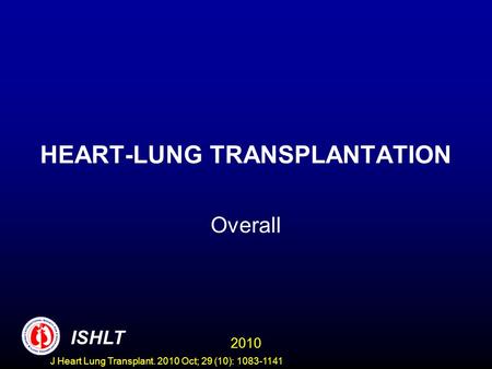 HEART-LUNG TRANSPLANTATION Overall 2010 ISHLT J Heart Lung Transplant. 2010 Oct; 29 (10): 1083-1141.