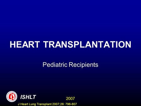 HEART TRANSPLANTATION Pediatric Recipients ISHLT 2007 J Heart Lung Transplant 2007;26: 796-807.