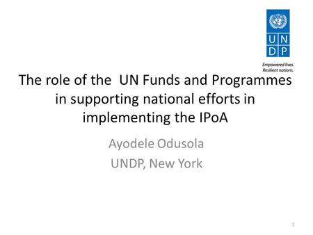 The role of the UN Funds and Programmes in supporting national efforts in implementing the IPoA Ayodele Odusola UNDP, New York 1.
