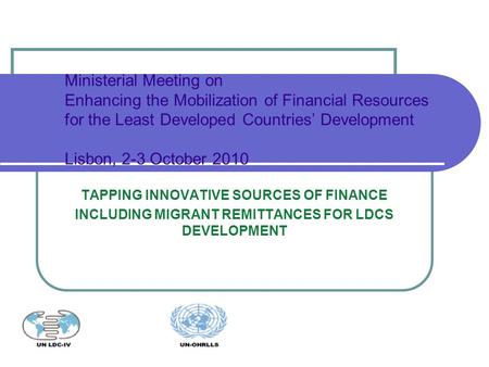 TAPPING INNOVATIVE SOURCES OF FINANCE INCLUDING MIGRANT REMITTANCES FOR LDCS DEVELOPMENT Ministerial Meeting on Enhancing the Mobilization of Financial.