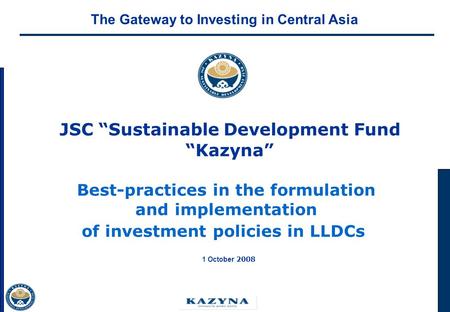 JSC Sustainable Development Fund Kazyna Best-practices in the formulation and implementation of investment policies in LLDCs 1 October 2008 The Gateway.