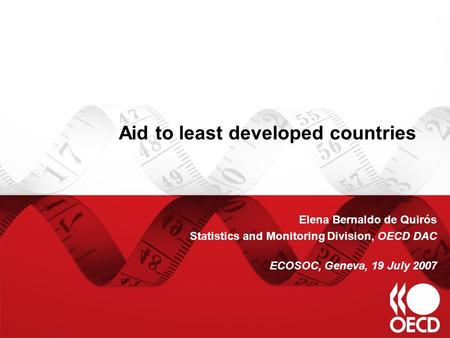 Aid to least developed countries Elena Bernaldo de Quirós Statistics and Monitoring Division, OECD DAC ECOSOC, Geneva, 19 July 2007.