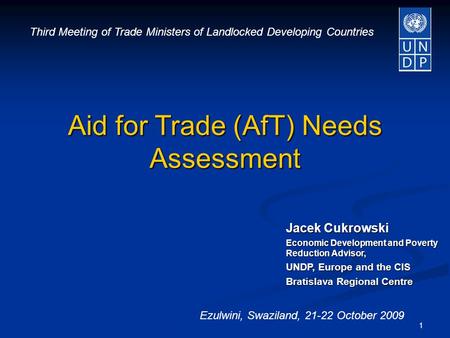 1 Jacek Cukrowski Economic Development and Poverty Reduction Advisor, UNDP, Europe and the CIS Bratislava Regional Centre Aid for Trade (AfT) Needs Assessment.