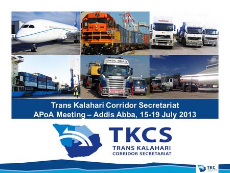 Trans Kalahari Corridor Secretariat APoA Meeting – Addis Abba, 15-19 July 2013.
