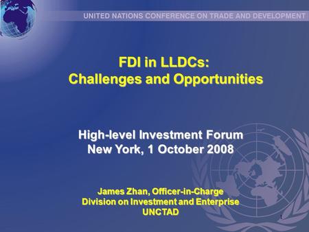 1 FDI in LLDCs: Challenges and Opportunities Challenges and Opportunities High-level Investment Forum New York, 1 October 2008 James Zhan, Officer-in-Charge.