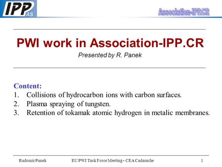 Radomir PanekEU PWI Task Force Meeting - CEA Cadarache1 PWI work in Association-IPP.CR Presented by R. Panek Content: 1. Collisions of hydrocarbon ions.