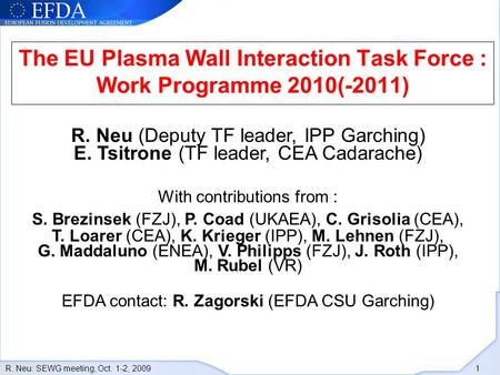 R. Neu: SEWG meeting, Oct. 1-2, 2009 1 The EU Plasma Wall Interaction Task Force : Work Programme 2010(-2011) R. Neu (Deputy TF leader, IPP Garching) E.