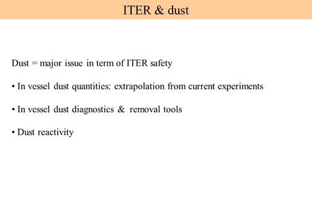 ITER & dust Dust = major issue in term of ITER safety In vessel dust quantities: extrapolation from current experiments In vessel dust diagnostics & removal.