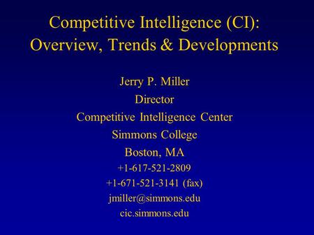 Competitive Intelligence (CI): Overview, Trends & Developments Jerry P. Miller Director Competitive Intelligence Center Simmons College Boston, MA +1-617-521-2809.