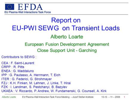 Alberto Loarte EU Plasma-Wall Interaction Task Force Meeting – Jozef Stefan Institute 13-15 – 11 – 2006 1 Report on EU-PWI SEWG on Transient Loads Alberto.