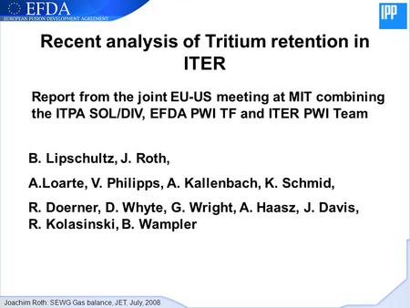 Joachim Roth: SEWG Gas balance, JET, July, 2008 Recent analysis of Tritium retention in ITER Report from the joint EU-US meeting at MIT combining the ITPA.