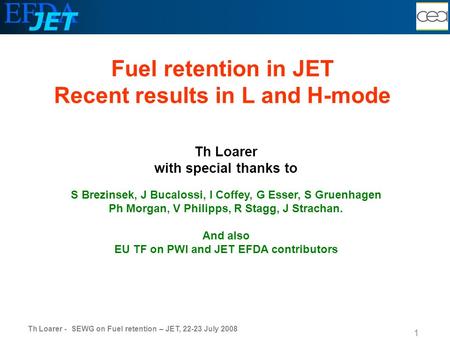Th Loarer - SEWG on Fuel retention – JET, 22-23 July 2008 1 Th Loarer with special thanks to S Brezinsek, J Bucalossi, I Coffey, G Esser, S Gruenhagen.