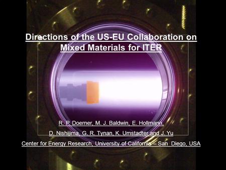 R. Doerner, 8 th EU PWI Task Force Meeting, Warsaw, Poland, Nov. 4-6, 2009 Directions of the US-EU Collaboration on Mixed Materials for ITER R. P. Doerner,
