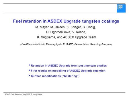SEWG Fuel Retention July 2008 © Matej Mayer Fuel retention in ASDEX Upgrade tungsten coatings M. Mayer, M. Balden, K. Krieger, S. Lindig, O. Ogorodnikova,