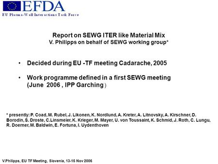 Report on SEWG ITER like Material Mix V. Philipps on behalf of SEWG working group* Decided during EU -TF meeting Cadarache, 2005 Work programme defined.