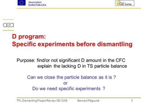 1TPL Dismantling Project Review 08/12/06 Bernard Pégourié TORE SUPRA Association EURATOM-CEA D program: Specific experiments before dismantling Purpose: