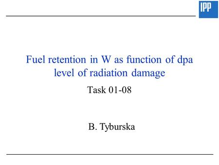 Fuel retention in W as function of dpa level of radiation damage Task 01-08 B. Tyburska.