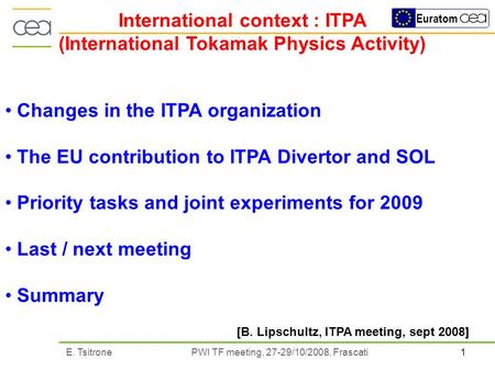 1E. Tsitrone PWI TF meeting, 27-29/10/2008, Frascati Euratom International context : ITPA (International Tokamak Physics Activity) Changes in the ITPA.
