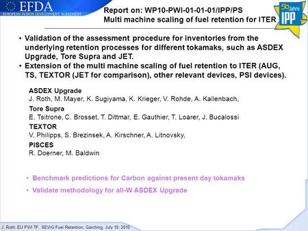 J. Roth, EU PWI TF, SEWG Fuel Retention, Garching, July 19, 2010 Report on: WP10-PWI-01-01-01/IPP/PS Multi machine scaling of fuel retention for ITER Validation.