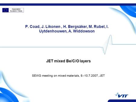P. Coad, J. Likonen, H. Bergsåker, M. Rubel, I. Uytdenhouwen, A. Widdowson JET mixed Be/C/O layers SEWG meeting on mixed materials, 9.-10.7.2007, JET.
