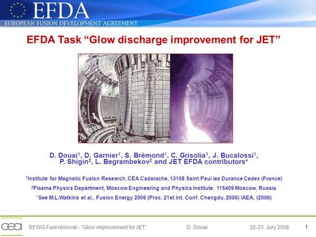 1SEWG Fuel removal - Glow improvement for JET D. Douai22-23 July 2008 EFDA Task Glow discharge improvement for JET D. Douai 1, D. Garnier 1, S. Brémond.