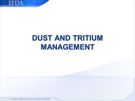 F. Le Guern Dust&Tritium PWI AM Frascati 27-29 Oct 2008 DUST AND TRITIUM MANAGEMENT.