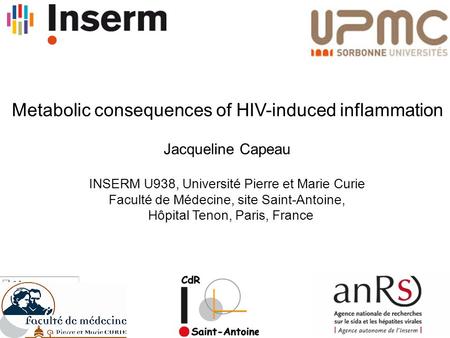 Metabolic consequences of HIV-induced inflammation Jacqueline Capeau INSERM U938, Université Pierre et Marie Curie Faculté de Médecine, site Saint-Antoine,