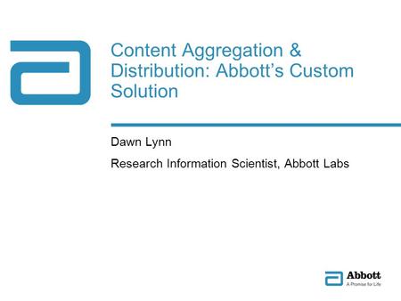Content Aggregation & Distribution: Abbotts Custom Solution Dawn Lynn Research Information Scientist, Abbott Labs.