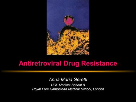 Antiretroviral Drug Resistance Anna Maria Geretti UCL Medical School & Royal Free Hampstead Medical School, London.