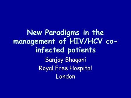 New Paradigms in the management of HIV/HCV co- infected patients Sanjay Bhagani Royal Free Hospital London.